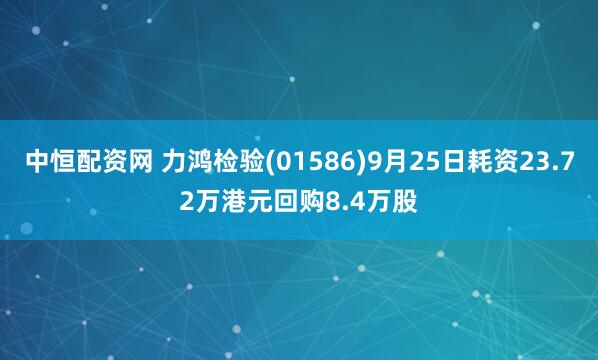 中恒配资网 力鸿检验(01586)9月25日耗资23.72万港元回购8.4万股