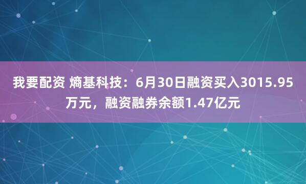 我要配资 熵基科技：6月30日融资买入3015.95万元，融资融券余额1.47亿元