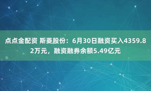 点点金配资 斯菱股份：6月30日融资买入4359.82万元，融资融券余额5.49亿元
