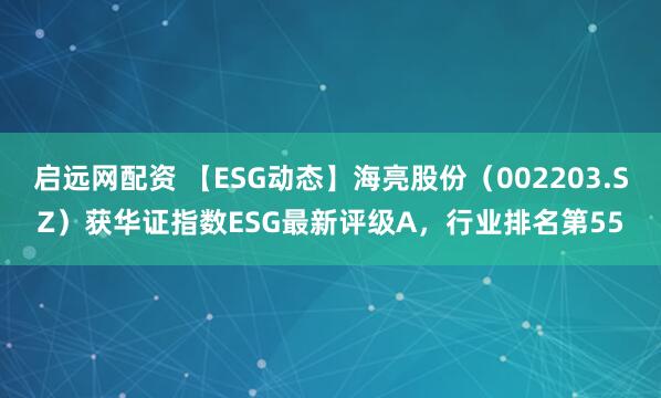 启远网配资 【ESG动态】海亮股份（002203.SZ）获华证指数ESG最新评级A，行业排名第55